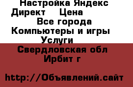 Настройка Яндекс Директ. › Цена ­ 5 000 - Все города Компьютеры и игры » Услуги   . Свердловская обл.,Ирбит г.